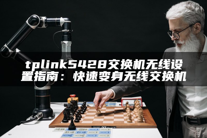 tplink5428交换机无线设置指南：快速变身无线交换机