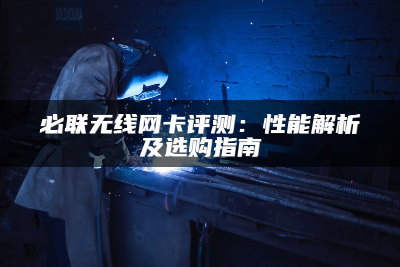 必联无线网卡评测：性能解析及选购指南