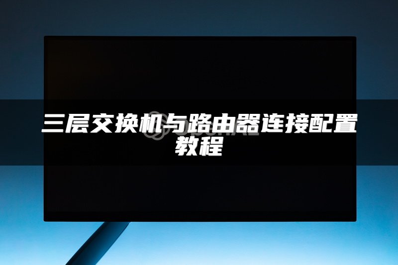 三层交换机与路由器连接配置教程