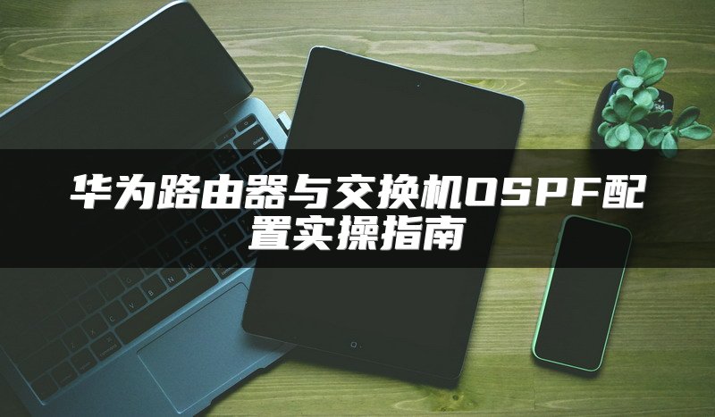 华为路由器与交换机OSPF配置实操指南