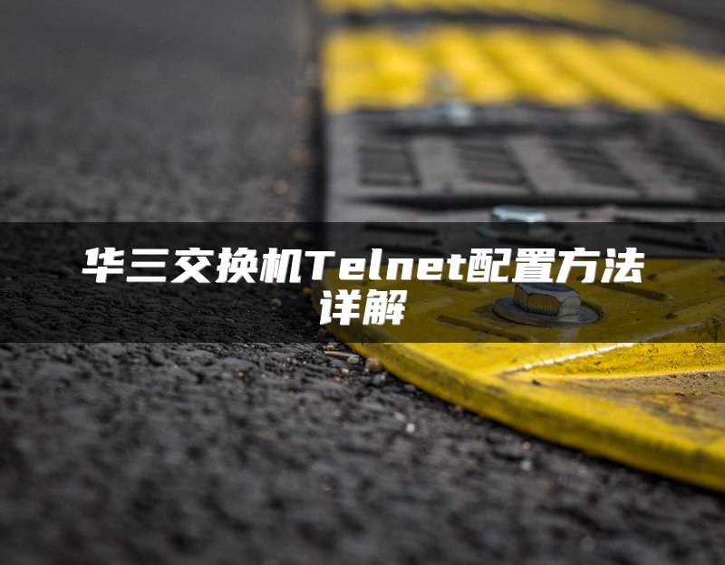 华三交换机Telnet配置方法详解