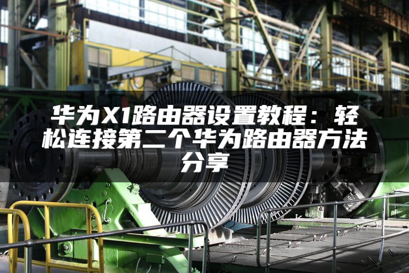 华为X1路由器设置教程：轻松连接第二个华为路由器方法分享