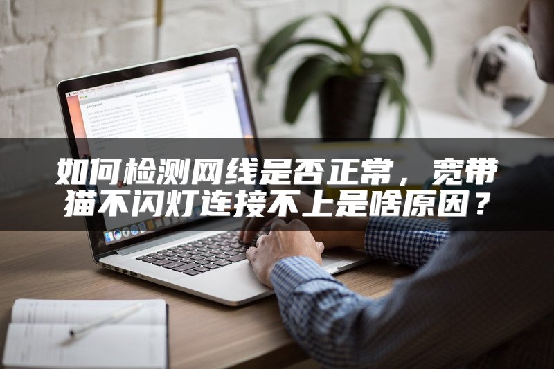 如何检测网线是否正常，宽带猫不闪灯连接不上是啥原因？