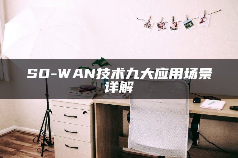 SD-WAN技术九大应用场景详解