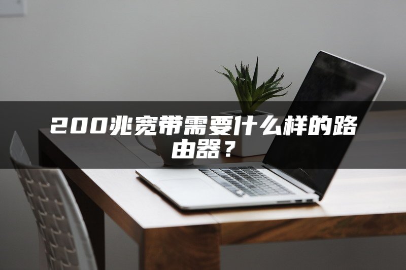 200兆宽带需要什么样的路由器？