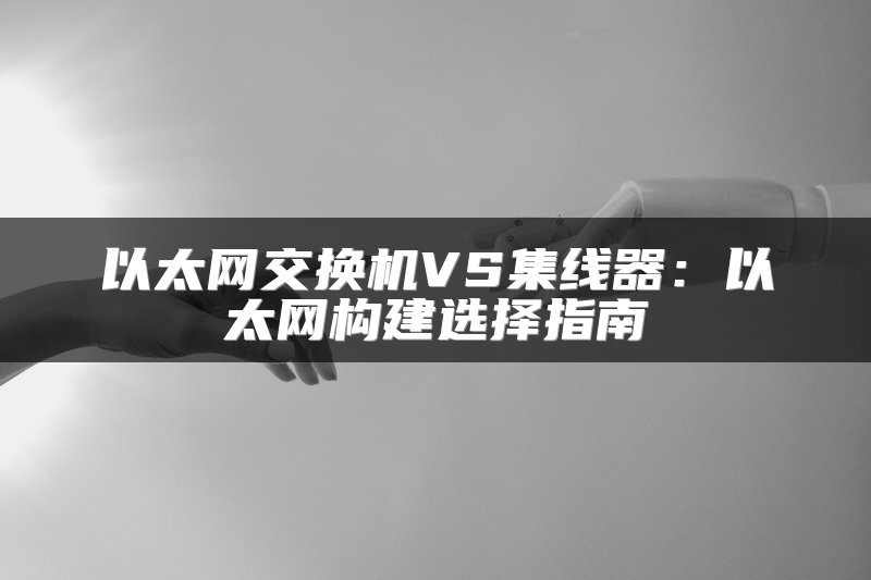 以太网交换机VS集线器：以太网构建选择指南