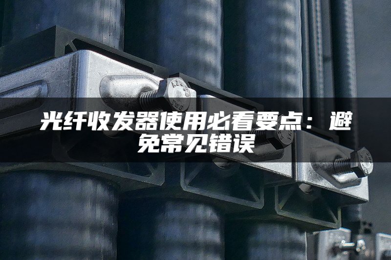 光纤收发器使用必看要点：避免常见错误