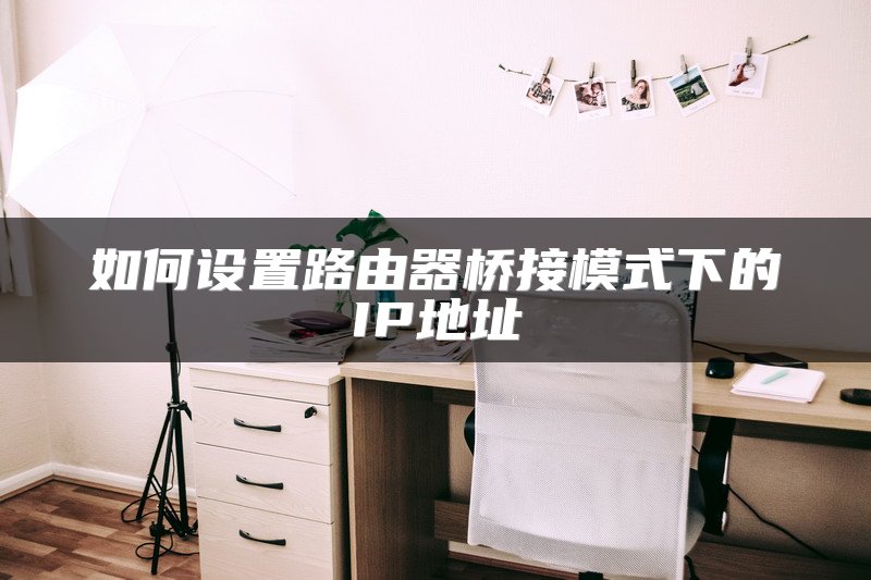 如何设置路由器桥接模式下的IP地址