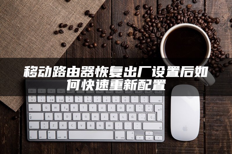 移动路由器恢复出厂设置后如何快速重新配置