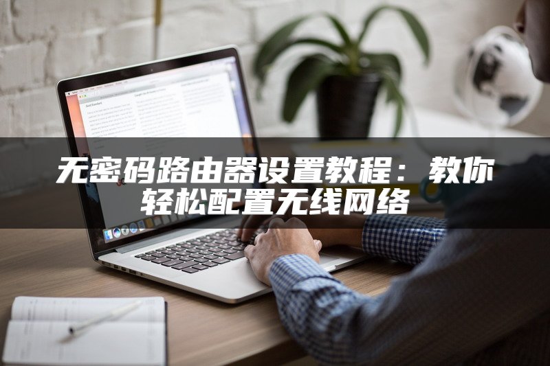 无密码路由器设置教程：教你轻松配置无线网络