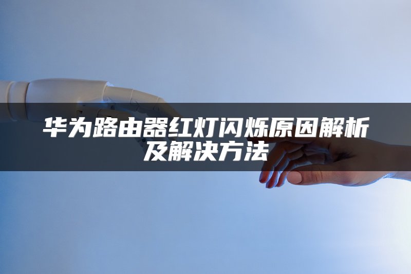 华为路由器红灯闪烁原因解析及解决方法
