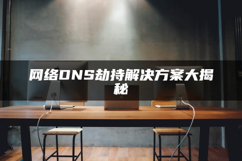 网络DNS劫持解决方案大揭秘