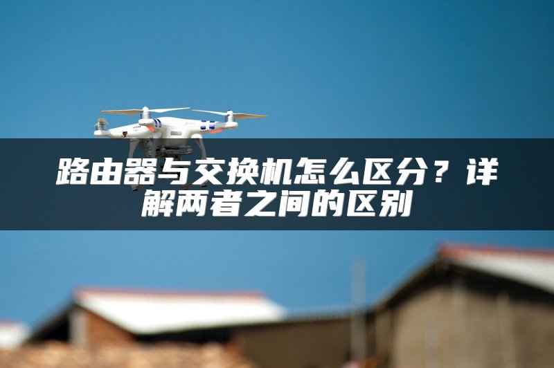 路由器与交换机怎么区分？详解两者之间的区别