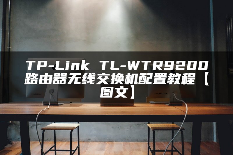 TP-Link TL-WTR9200路由器无线交换机配置教程【图文】