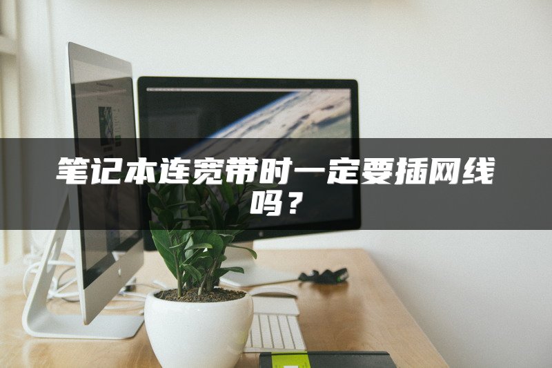 笔记本连宽带时一定要插网线吗？