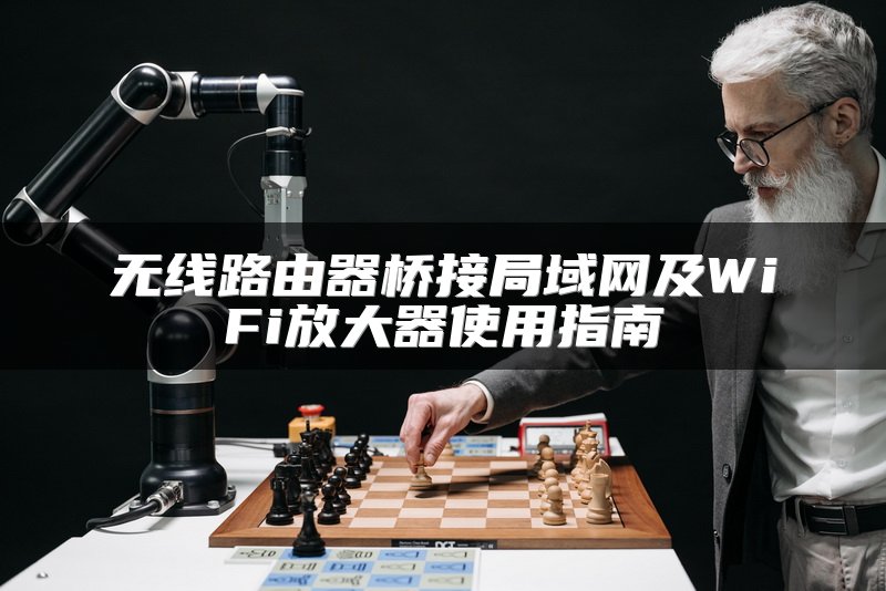 无线路由器桥接局域网及WiFi放大器使用指南