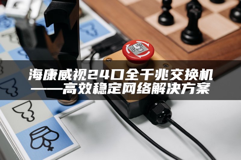 海康威视24口全千兆交换机——高效稳定网络解决方案