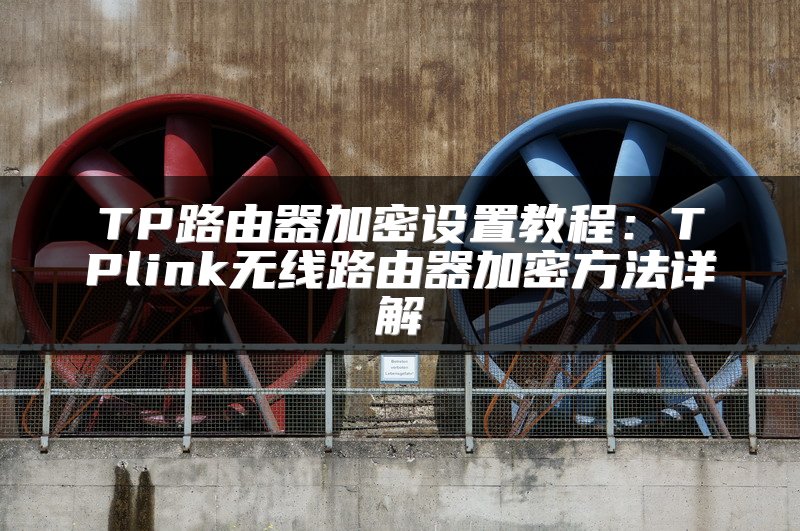 TP路由器加密设置教程：TPlink无线路由器加密方法详解