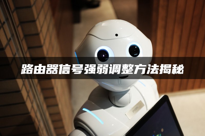 路由器信号强弱调整方法揭秘
