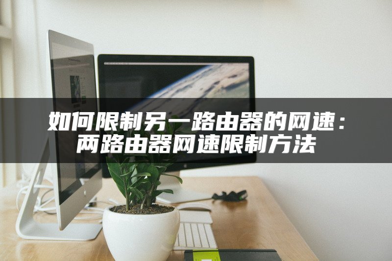 如何限制另一路由器的网速：两路由器网速限制方法