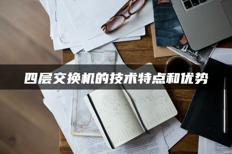四层交换机的技术特点和优势