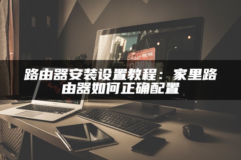 路由器安装设置教程：家里路由器如何正确配置