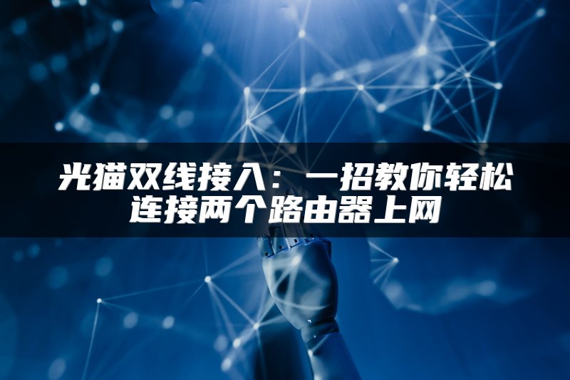 光猫双线接入：一招教你轻松连接两个路由器上网