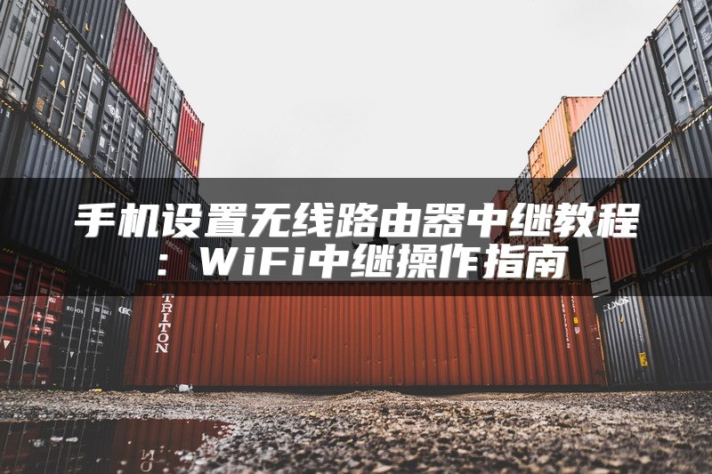 手机设置无线路由器中继教程：WiFi中继操作指南
