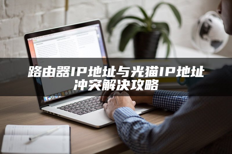路由器IP地址与光猫IP地址冲突解决攻略