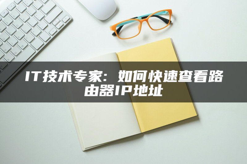 IT技术专家: 如何快速查看路由器IP地址