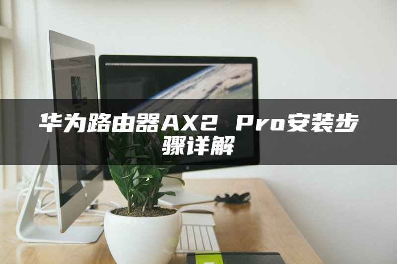 华为路由器AX2 Pro安装步骤详解