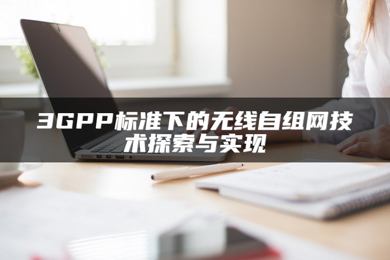 3GPP标准下的无线自组网技术探索与实现