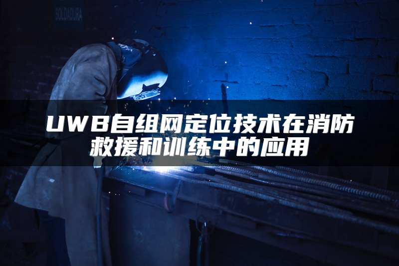 UWB自组网定位技术在消防救援和训练中的应用
