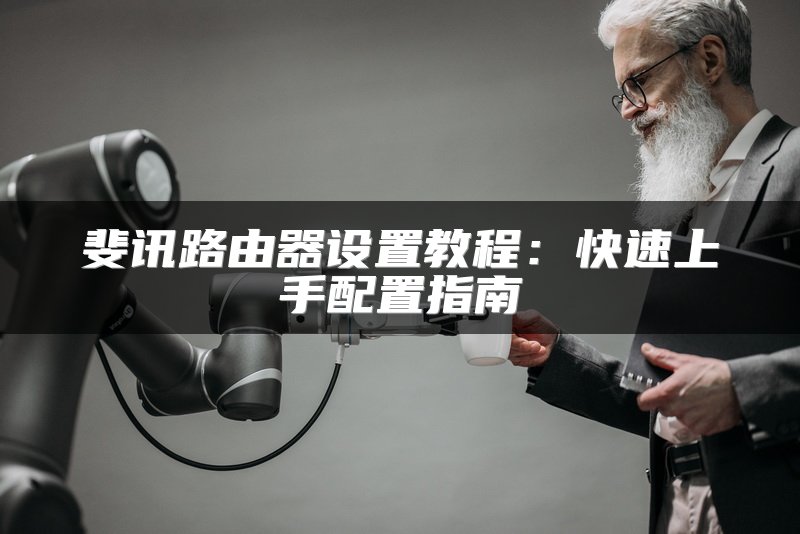 斐讯路由器设置教程：快速上手配置指南