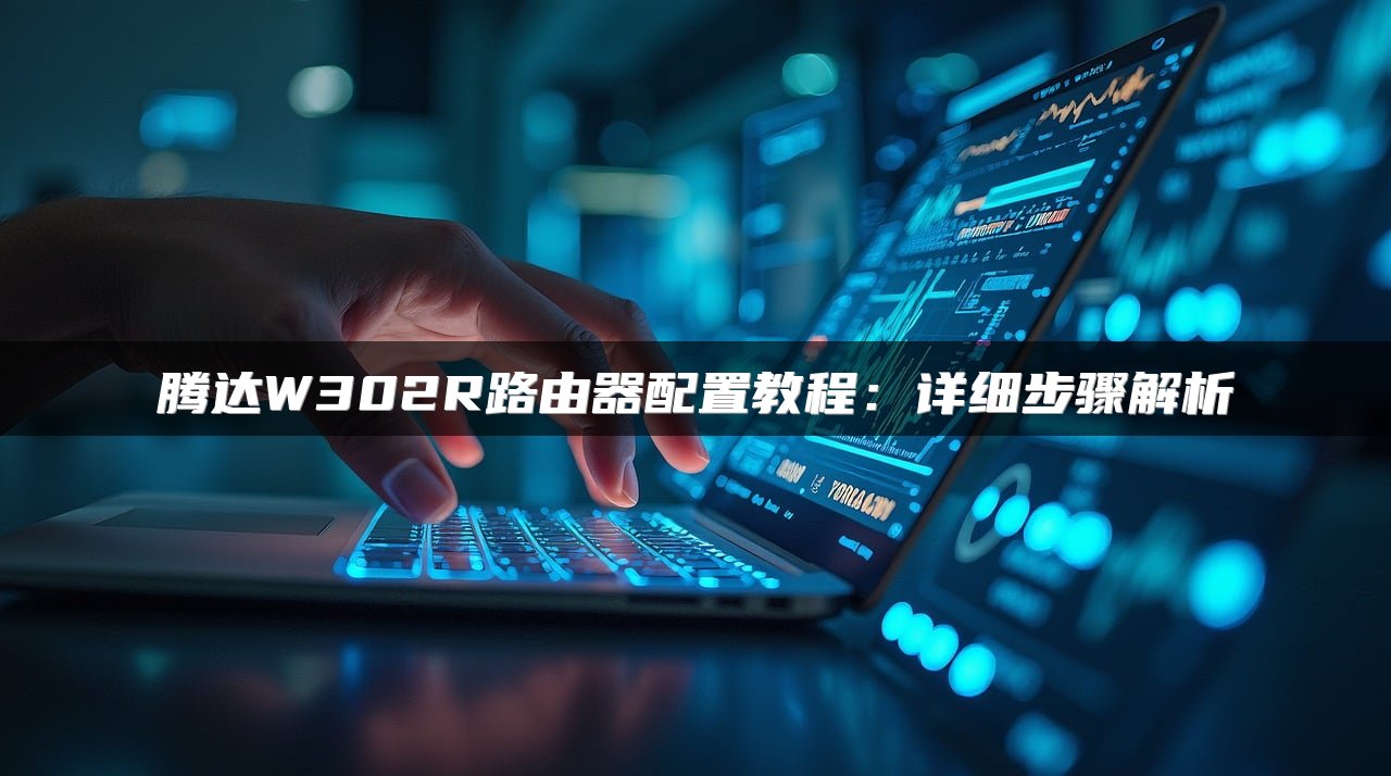 腾达W302R路由器配置教程：详细步骤解析