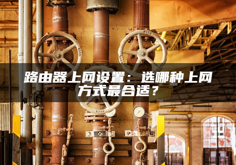 路由器上网设置：选哪种上网方式最合适？