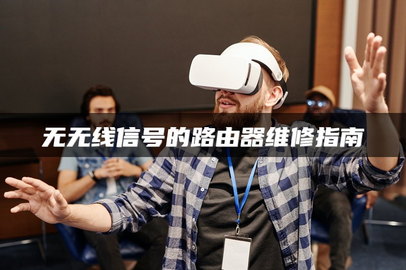 无无线信号的路由器维修指南