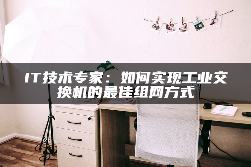 IT技术专家：如何实现工业交换机的最佳组网方式