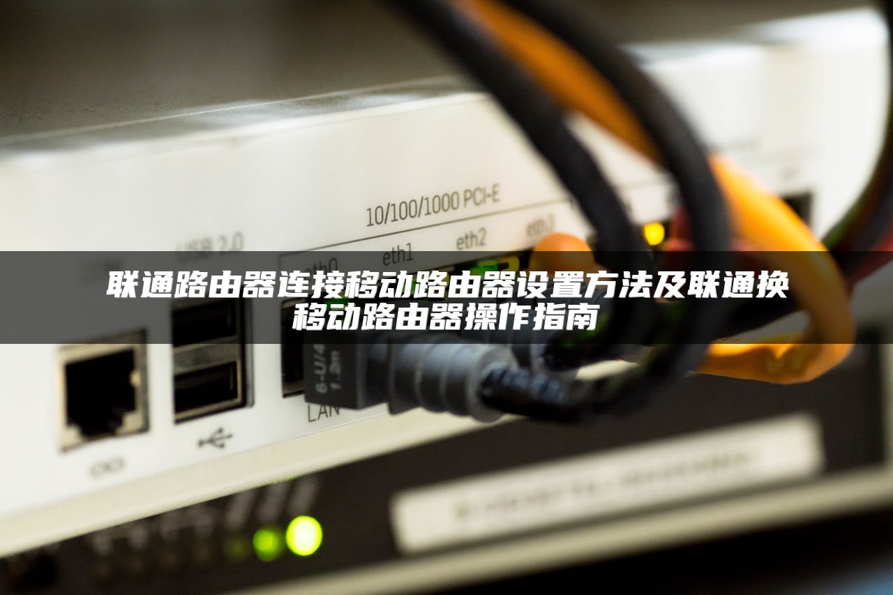 联通路由器连接移动路由器设置方法及联通换移动路由器操作指南