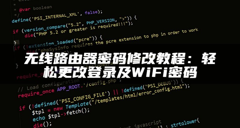 无线路由器密码修改教程：轻松更改登录及WiFi密码