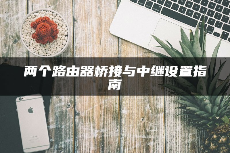 两个路由器桥接与中继设置指南