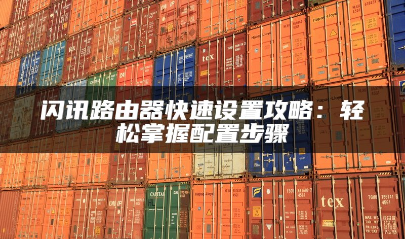 闪讯路由器快速设置攻略：轻松掌握配置步骤