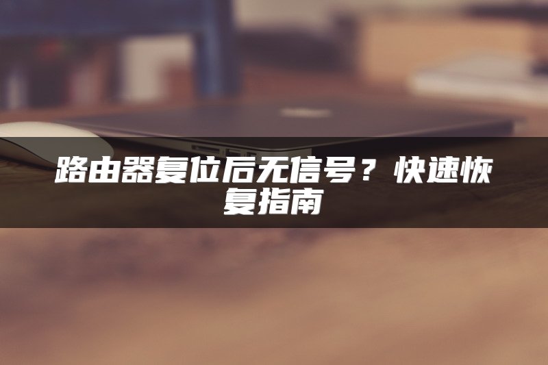 路由器复位后无信号？快速恢复指南