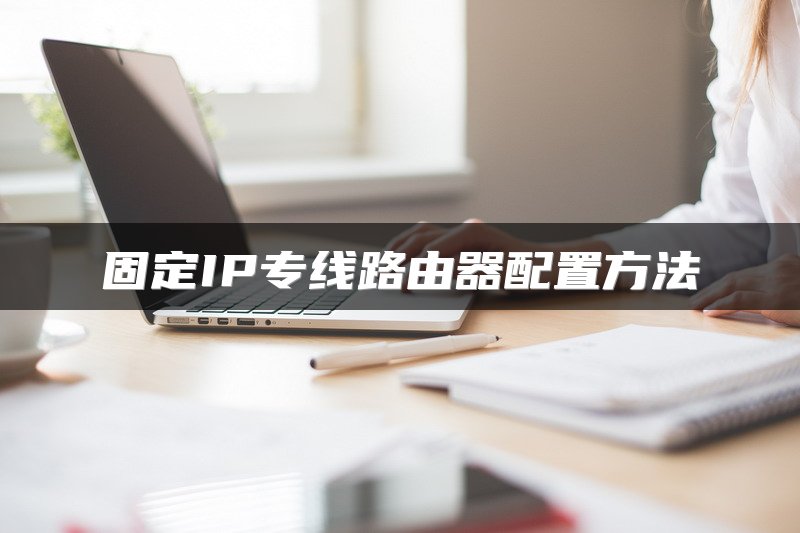 固定IP专线路由器配置方法