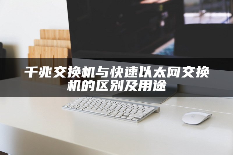 千兆交换机与快速以太网交换机的区别及用途