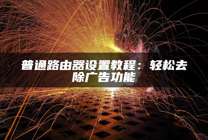 普通路由器设置教程：轻松去除广告功能