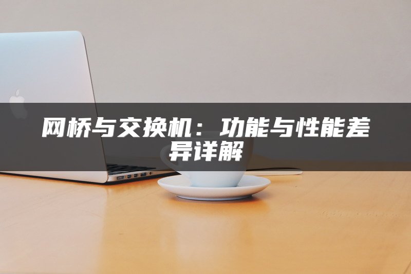 网桥与交换机：功能与性能差异详解
