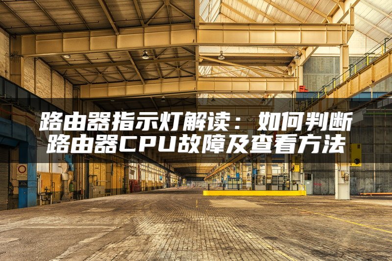 路由器指示灯解读：如何判断路由器CPU故障及查看方法