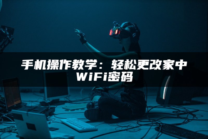 手机操作教学：轻松更改家中WiFi密码