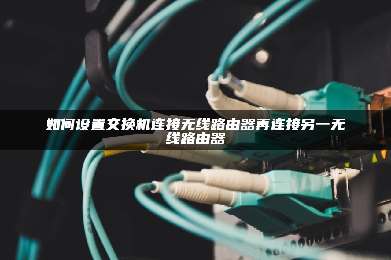 如何设置交换机连接无线路由器再连接另一无线路由器